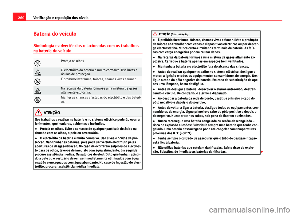Seat Altea XL 2014  Manual do proprietário (in Portuguese)  260Verificação e reposição dos níveis
Bateria do veículo
Simbologia e advertências relacionadas com os trabalhos
na bateria do veículo
Proteja os olhos
O electrólito da bateria é muito