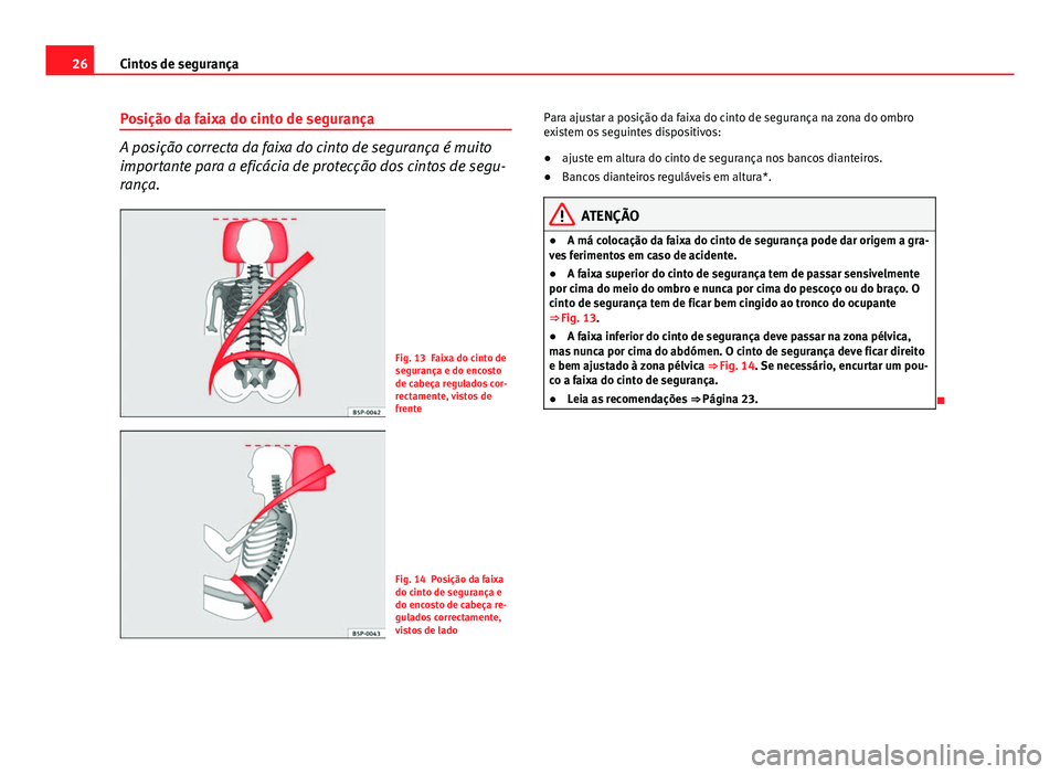 Seat Altea XL 2014  Manual do proprietário (in Portuguese)  26Cintos de segurança
Posição da faixa do cinto de segurança
A posição correcta da faixa do cinto de segurança é muito
importante para a eficácia de protecção dos cintos de segu-
rança.
Fi