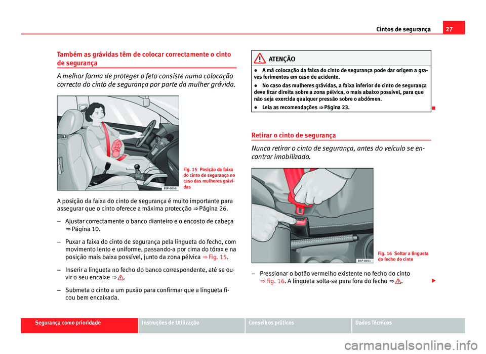 Seat Altea XL 2014  Manual do proprietário (in Portuguese)  27
Cintos de segurança
Também as grávidas têm de colocar correctamente o cinto
de segurança
A melhor forma de proteger o feto consiste numa colocação
correcta do cinto de segurança por parte d