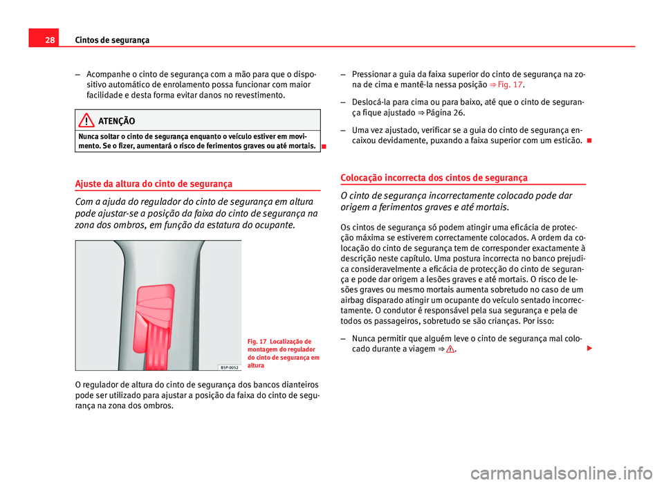 Seat Altea XL 2014  Manual do proprietário (in Portuguese)  28Cintos de segurança
–Acompanhe o cinto de segurança com a mão para que o dispo-
sitivo automático de enrolamento possa funcionar com maior
facilidade e desta forma evitar danos no revestimento