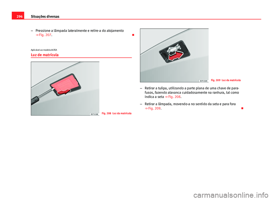 Seat Altea XL 2014  Manual do proprietário (in Portuguese)  296Situações diversas
–Pressione a lâmpada lateralmente e retire-a do alojamento
⇒ Fig. 207. 
Aplicável ao modelo:ALTEA Luz de matrícula
Fig. 208 Luz da matrícula
Fig. 209 Luz da matrí