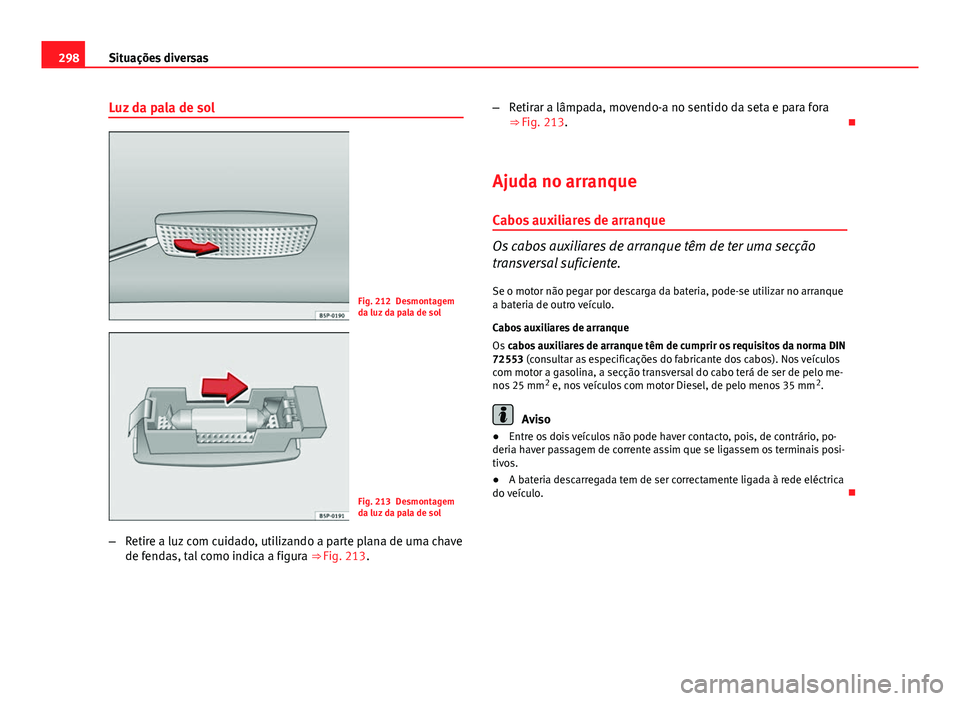Seat Altea XL 2014  Manual do proprietário (in Portuguese)  298Situações diversas
Luz da pala de sol
Fig. 212 Desmontagem
da luz da pala de sol
Fig. 213 Desmontagem
da luz da pala de sol
– Retire a luz com cuidado, utilizando a parte plana de uma chave
de 