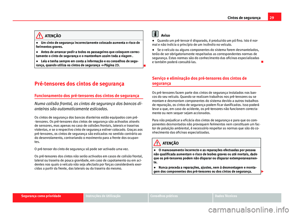 Seat Altea XL 2014  Manual do proprietário (in Portuguese)  29
Cintos de segurança
ATENÇÃO
● Um cinto de segurança incorrectamente colocado aumenta o risco de
ferimentos graves.
● Antes de arrancar pedir a todos os passageiros que coloquem correc-
tame