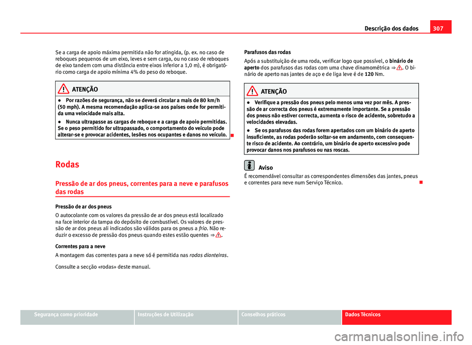 Seat Altea XL 2014  Manual do proprietário (in Portuguese)  307
Descrição dos dados
Se a carga de apoio máxima permitida não for atingida, (p. ex. no caso de
reboques pequenos de um eixo, leves e sem carga, ou no caso de reboques
de eixo tandem com uma dis