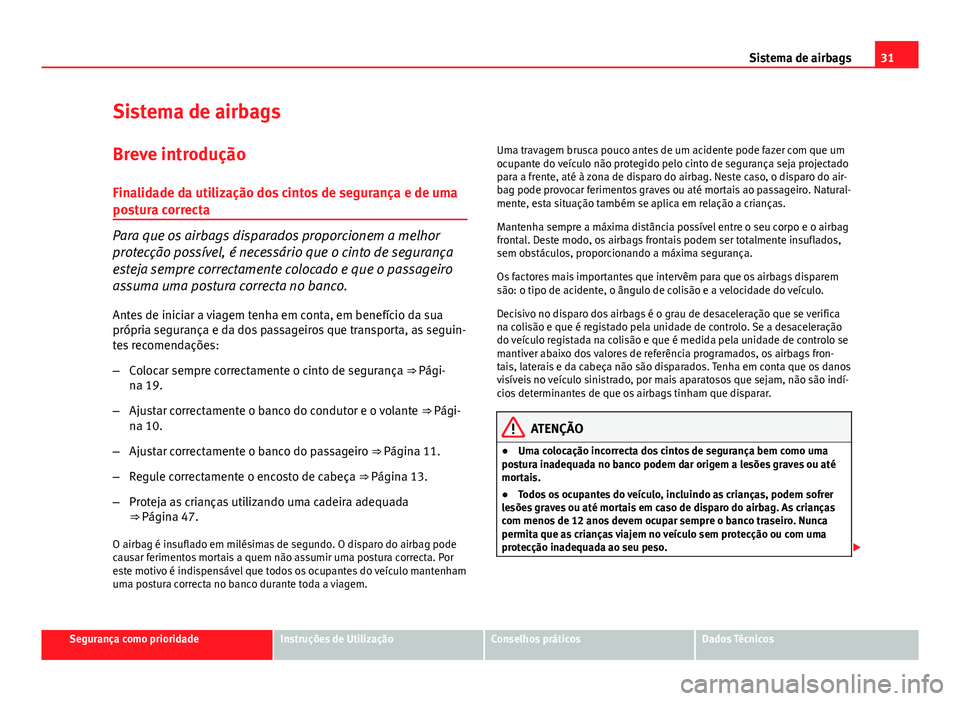 Seat Altea XL 2014  Manual do proprietário (in Portuguese)  31
Sistema de airbags
Sistema de airbags
Breve introdução
Finalidade da utilização dos cintos de segurança e de uma
postura correcta
Para que os airbags disparados proporcionem a melhor
protecç