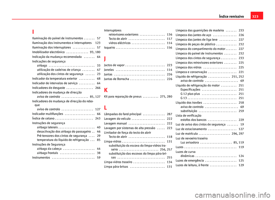 Seat Altea XL 2014  Manual do proprietário (in Portuguese)  I
Iluminação do painel de instrumentos  . . . . . . . 57
Iluminação dos instrumentos e interruptores 123
Iluminação dos interruptores  . . . . . . . . . . . . . . 57
Imobilizador electrónico  .