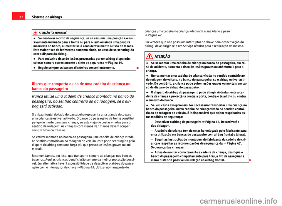Seat Altea XL 2014  Manual do proprietário (in Portuguese)  32Sistema de airbags
ATENÇÃO (Continuação)
● Se não levar o cinto de segurança, se se assumir uma posição exces-
sivamente inclinada para a frente ou para o lado ou ainda uma postura
incorre