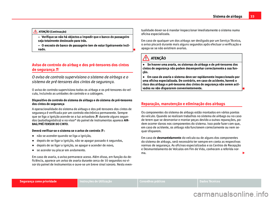 Seat Altea XL 2014  Manual do proprietário (in Portuguese)  33
Sistema de airbags
ATENÇÃO (Continuação)
– Verifique se não há objectos a impedir que o banco do passageiro
seja totalmente deslocado para trás.
– O encosto do banco do passageiro tem de