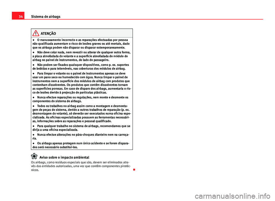 Seat Altea XL 2014  Manual do proprietário (in Portuguese)  34Sistema de airbags
ATENÇÃO
● O manuseamento incorrecto e as reparações efectuadas por pessoa
não qualificada aumentam o risco de lesões graves ou até mortais, dado
que os airbags podem não