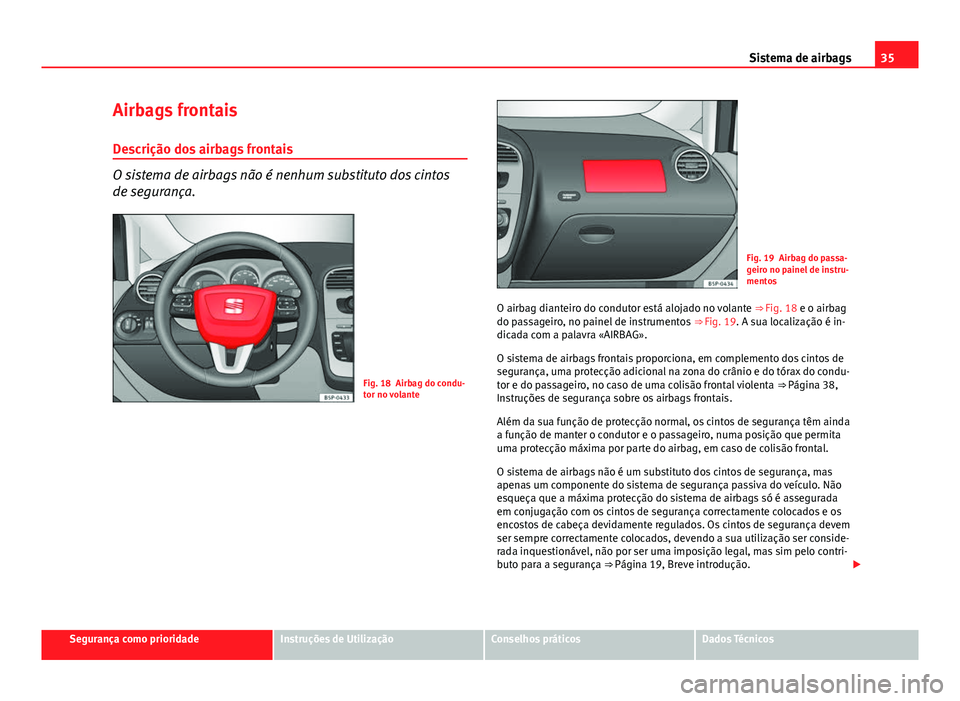 Seat Altea XL 2014  Manual do proprietário (in Portuguese)  35
Sistema de airbags
Airbags frontais
Descrição dos airbags frontais
O sistema de airbags não é nenhum substituto dos cintos
de segurança.
Fig. 18 Airbag do condu-
tor no volante
Fig. 19 Airbag 