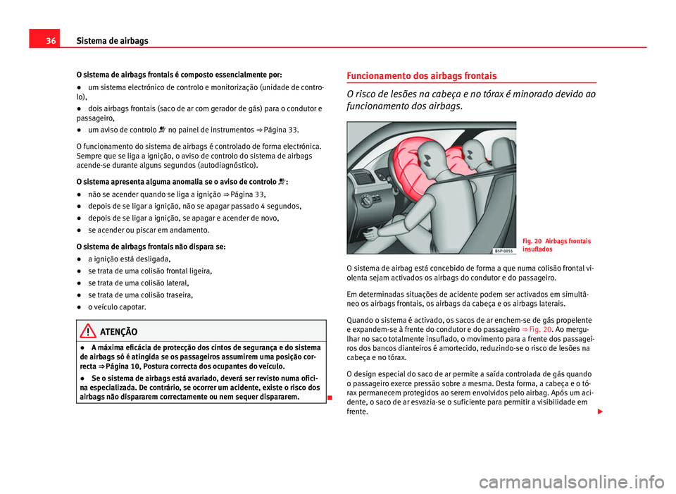 Seat Altea XL 2014  Manual do proprietário (in Portuguese)  36Sistema de airbags
O sistema de airbags frontais é composto essencialmente por:
● um sistema electrónico de controlo e monitorização (unidade de contro-
lo),
● dois airbags frontais (saco de