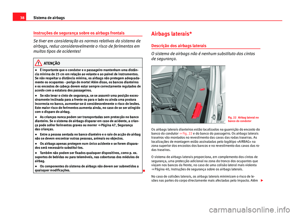 Seat Altea XL 2014  Manual do proprietário (in Portuguese)  38Sistema de airbags
Instruções de segurança sobre os airbags frontais
Se tiver em consideração as normas relativas do sistema de
airbags, reduz consideravelmente o risco de ferimentos em
muitos 