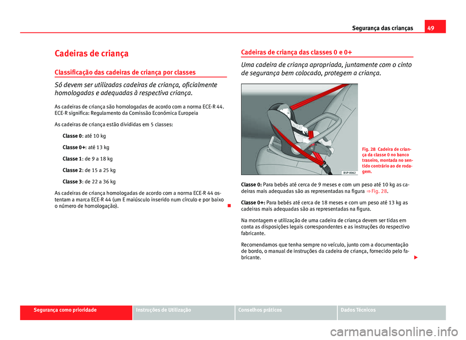 Seat Altea XL 2014  Manual do proprietário (in Portuguese)  49
Segurança das crianças
Cadeiras de criança
Classificação das cadeiras de criança por classes
Só devem ser utilizadas cadeiras de criança, oficialmente
homologadas e adequadas à respectiva 