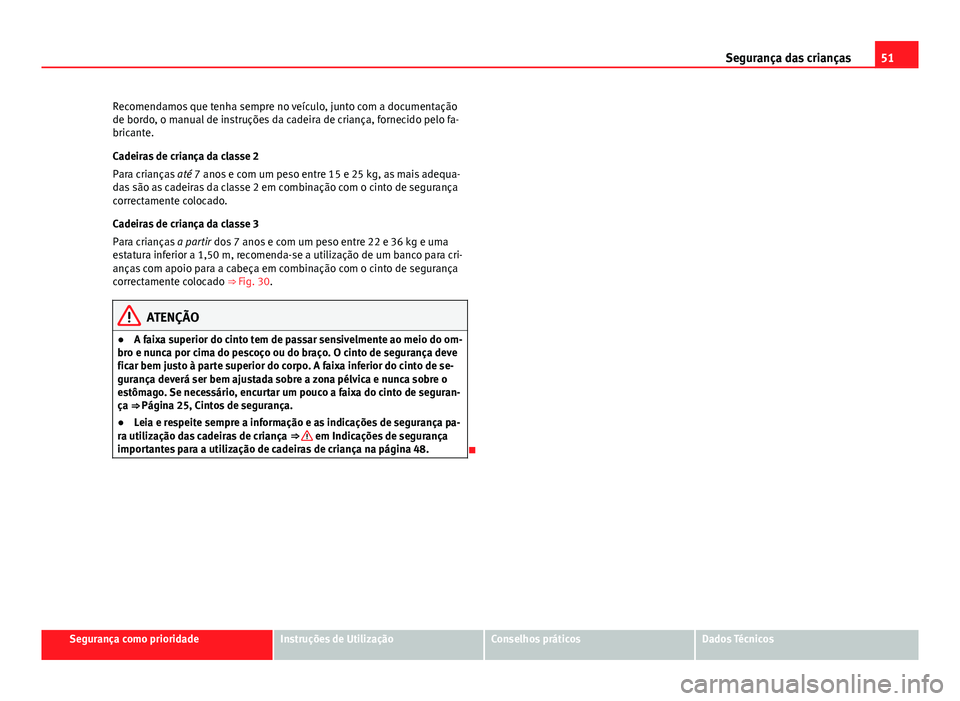 Seat Altea XL 2014  Manual do proprietário (in Portuguese)  51
Segurança das crianças
Recomendamos que tenha sempre no veículo, junto com a documentação
de bordo, o manual de instruções da cadeira de criança, fornecido pelo fa-
bricante.
Cadeiras de cr