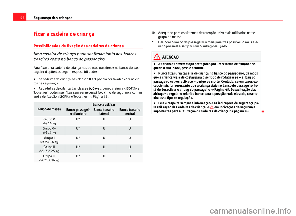 Seat Altea XL 2014  Manual do proprietário (in Portuguese)  52Segurança das crianças
Fixar a cadeira de criança
Possibilidades de fixação das cadeiras de criança
Uma cadeira de criança pode ser fixada tanto nos bancos
traseiros como no banco do passagei