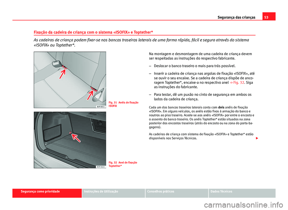 Seat Altea XL 2014  Manual do proprietário (in Portuguese)  53
Segurança das crianças
Fixação da cadeira de criança com o sistema «ISOFIX» e Toptether*
As cadeiras de criança podem fixar-se nos bancos traseiros laterais de uma forma rápida, fácil e s