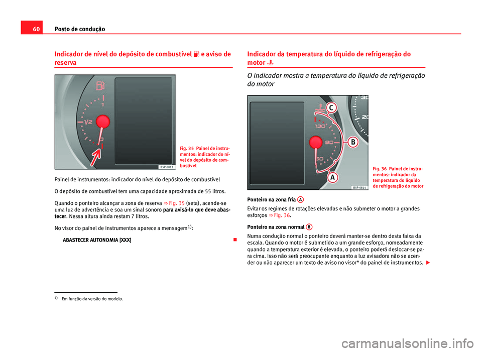Seat Altea XL 2014  Manual do proprietário (in Portuguese)  60Posto de condução
Indicador de nível do depósito de combustível   e aviso de
reserva
Fig. 35 Painel de instru-
mentos: indicador do ní-
vel do depósito de com-
bustível
Painel de instrume