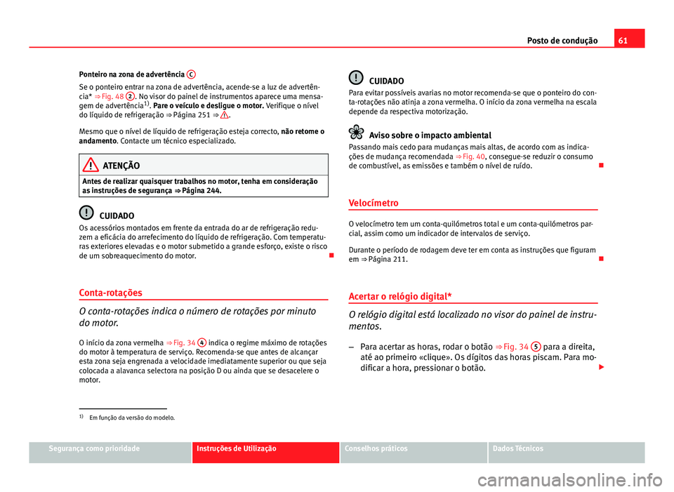 Seat Altea XL 2014  Manual do proprietário (in Portuguese)  61
Posto de condução
Ponteiro na zona de advertência  C
Se o ponteiro entrar na zona de advertência, acende-se a luz de advertên-
cia* ⇒ Fig. 48 2. No visor do painel de instrumentos aparece 