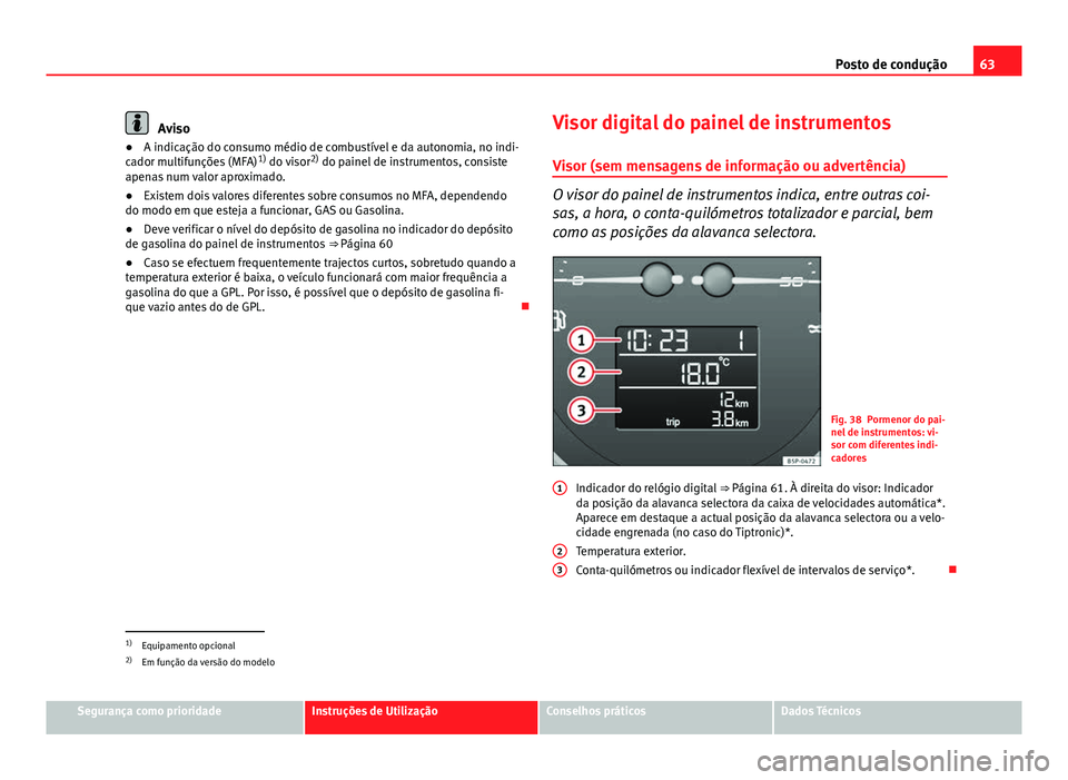 Seat Altea XL 2014  Manual do proprietário (in Portuguese)  63
Posto de condução
Aviso
● A indicação do consumo médio de combustível e da autonomia, no indi-
cador multifunções (MFA) 1)
 do visor 2)
 do painel de instrumentos, consiste
apenas num val