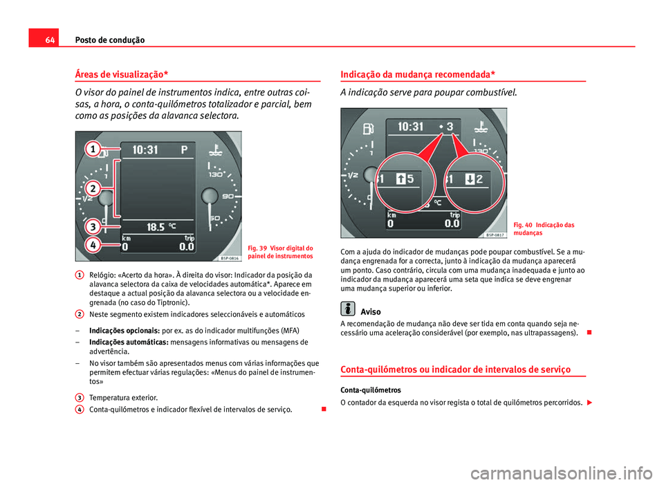 Seat Altea XL 2014  Manual do proprietário (in Portuguese)  64Posto de condução
Áreas de visualização*
O visor do painel de instrumentos indica, entre outras coi-
sas, a hora, o conta-quilómetros totalizador e parcial, bem
como as posições da alavanca 