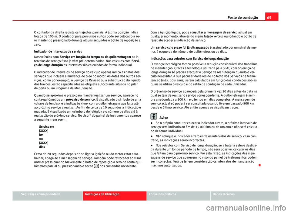 Seat Altea XL 2014  Manual do proprietário (in Portuguese)  65
Posto de condução
O contador da direita regista os trajectos parciais. A última posição indica
troços de 100 m. O contador para percursos curtos pode ser colocado a ze-
ro mantendo pressionad