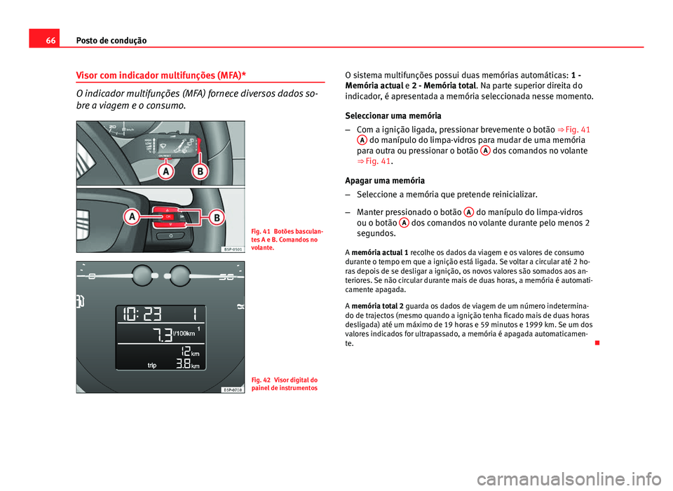 Seat Altea XL 2014  Manual do proprietário (in Portuguese)  66Posto de condução
Visor com indicador multifunções (MFA)*
O indicador multifunções (MFA) fornece diversos dados so-
bre a viagem e o consumo.
Fig. 41 Botões basculan-
tes A e B. Comandos no
v