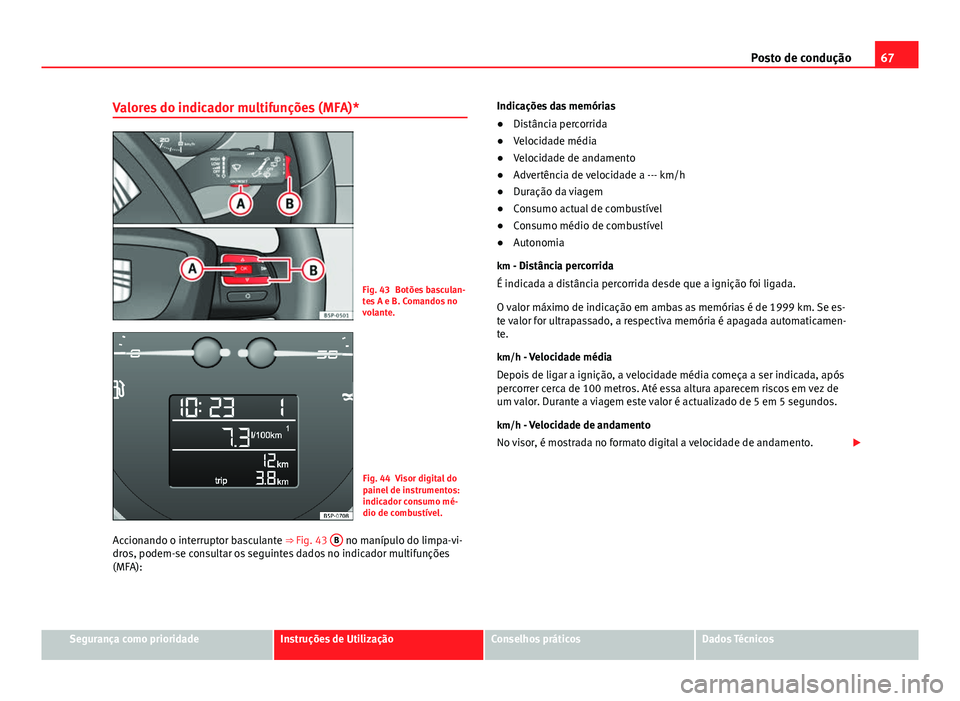 Seat Altea XL 2014  Manual do proprietário (in Portuguese)  67
Posto de condução
Valores do indicador multifunções (MFA)*
Fig. 43 Botões basculan-
tes A e B. Comandos no
volante.
Fig. 44 Visor digital do
painel de instrumentos:
indicador consumo mé-
dio 