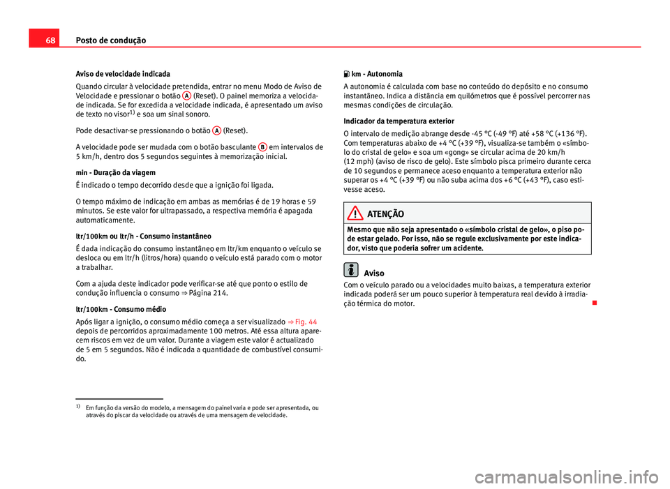 Seat Altea XL 2014  Manual do proprietário (in Portuguese)  68Posto de condução
Aviso de velocidade indicada
Quando circular à velocidade pretendida, entrar no menu Modo de Aviso de
Velocidade e pressionar o botão  A
 (Reset). O painel memoriza a velocida-