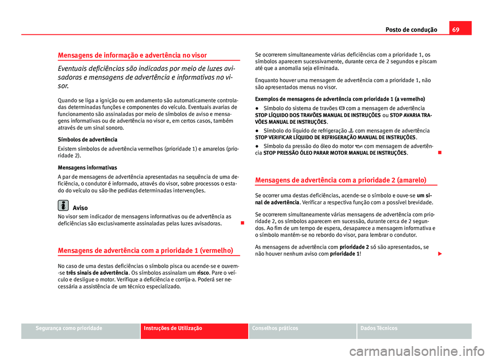 Seat Altea XL 2014  Manual do proprietário (in Portuguese)  69
Posto de condução
Mensagens de informação e advertência no visor
Eventuais deficiências são indicadas por meio de luzes avi-
sadoras e mensagens de advertência e informativas no vi-
sor. Qu