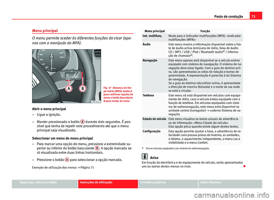 Seat Altea XL 2014  Manual do proprietário (in Portuguese)  73
Posto de condução
Menu principal
O menu permite aceder às diferentes funções do visor (ape-
nas com o manípulo do MFA).
Fig. 47 Alavanca do lim-
pa-vidros (MFA): botão A
para confirmar opç