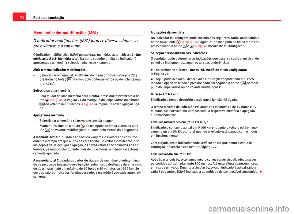 Seat Altea XL 2014  Manual do proprietário (in Portuguese)  74Posto de condução
Menu indicador multifunções (MFA)
O indicador multifunções (MFA) fornece diversos dados so-
bre a viagem e o consumo.
O indicador multifunções (MFA) possui duas memórias a