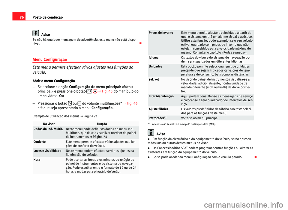 Seat Altea XL 2014  Manual do proprietário (in Portuguese)  76Posto de condução
Aviso
Se não há qualquer mensagem de advertência, este menu não está dispo-
nível. 
Menu Configuração
Este menu permite efectuar vários ajustes nas funções do
veíc