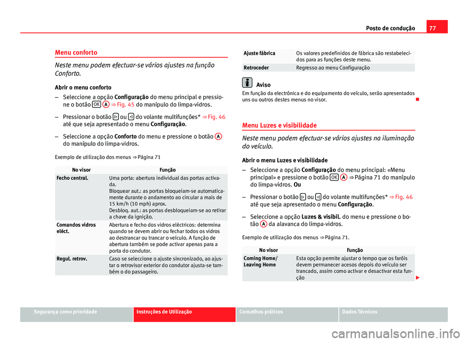 Seat Altea XL 2014  Manual do proprietário (in Portuguese)  77
Posto de condução
Menu conforto
Neste menu podem efectuar-se vários ajustes na função
Conforto. Abrir o menu conforto
– Seleccione a opção Configuração  do menu principal e pressio-
ne o