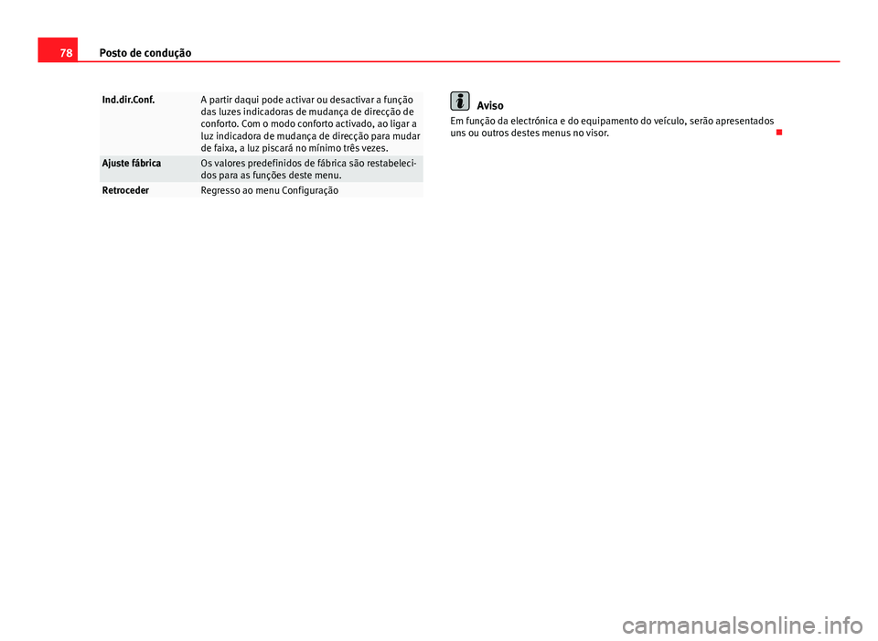 Seat Altea XL 2014  Manual do proprietário (in Portuguese)  78Posto de condução
Ind.dir.Conf.A partir daqui pode activar ou desactivar a função
das luzes indicadoras de mudança de direcção de
conforto. Com o modo conforto activado, ao ligar a
luz indica