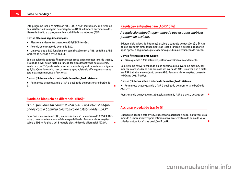 Seat Altea XL 2014  Manual do proprietário (in Portuguese)  92Posto de condução
Este programa inclui os sistemas ABS, EDS e ASR. Também inclui o sistema
de assistência à travagem de emergência (BAS), a limpeza automática dos
discos de travão e o progra