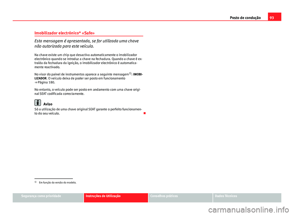 Seat Altea XL 2014  Manual do proprietário (in Portuguese)  93
Posto de condução
Imobilizador electrónico* «Safe»
Esta mensagem é apresentada, se for utilizada uma chave
não autorizada para este veículo.
Na chave existe um chip que desactiva automatica