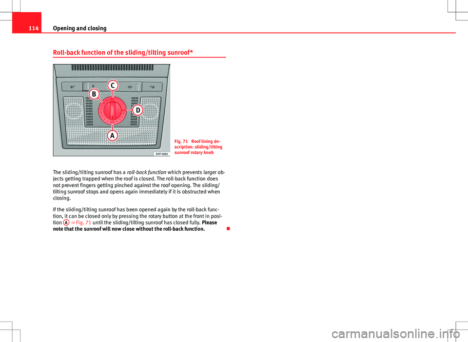 Seat Altea XL 2013  Owners Manual 114Opening and closing
Roll-back function of the sliding/tilting sunroof*
Fig. 71  Roof lining de-
scription: sliding/tilting
sunroof rotary knob
The sliding/tilting sunroof has a  roll-back function 