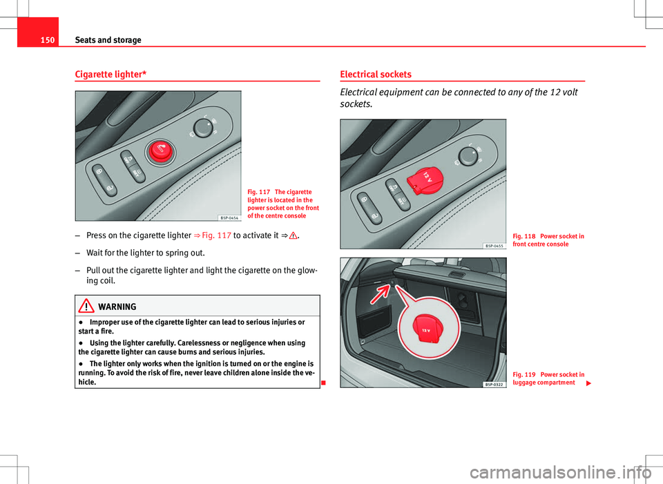 Seat Altea XL 2013  Owners Manual 150Seats and storage
Cigarette lighter*
Fig. 117  The cigarette
lighter is located in the
power socket on the front
of the centre console
– Press on the cigarette lighter  ⇒ Fig. 117 to activate