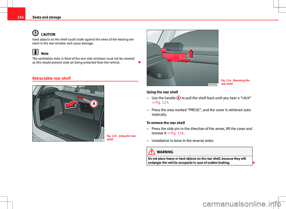 Seat Altea XL 2013  Owners Manual 154Seats and storage
CAUTION
Hard objects on the shelf could chafe against the wires of the heating ele-
ment in the rear window and cause damage.
Note
The ventilation slots in front of the rear side 
