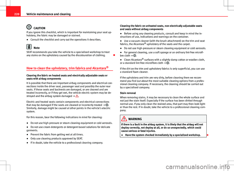Seat Altea XL 2013  Owners Manual 220Vehicle maintenance and cleaning
CAUTION
If you ignore this checklist, which is important for maintaining your seat up-
holstery, the fabric may be damaged or stained.
● Consult the checklist and