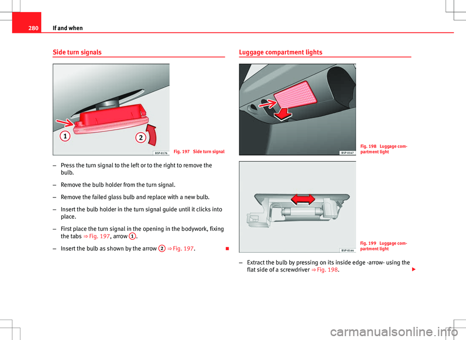 Seat Altea XL 2013  Owners Manual 280If and when
Side turn signals
Fig. 197  Side turn signal
– Press the turn signal to the left or to the right to remove the
bulb.
– Remove the bulb holder from the turn signal.
– Remove the fa