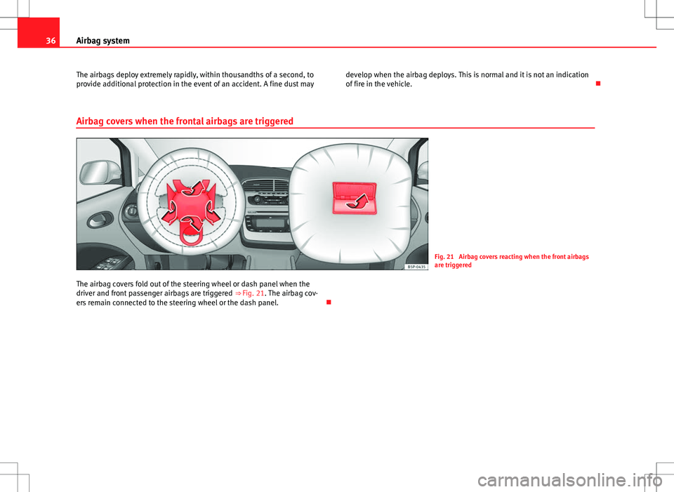 Seat Altea XL 2013  Owners Manual 36Airbag system
The airbags deploy extremely rapidly, within thousandths of a second, to
provide additional protection in the event of an accident. A fine dust may develop when the airbag deploys. Thi