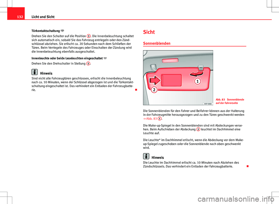 Seat Altea XL 2013 Betriebsanleitung (in German) 132Licht und Sicht
Türkontaktschaltung
Drehen Sie den Schalter auf die Position 3
. Die Innenbeleuchtung schaltet
sich automatisch ein, sobald Sie das Fahrzeug entriegeln oder den Zünd-
schlüs Seat Altea XL 2013 Betriebsanleitung (in German) 132Licht und Sicht
Türkontaktschaltung
Drehen Sie den Schalter auf die Position 3
. Die Innenbeleuchtung schaltet
sich automatisch ein, sobald Sie das Fahrzeug entriegeln oder den Zünd-
schlüs