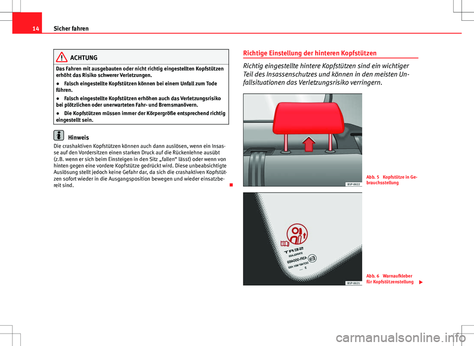 Seat Altea XL 2013 Betriebsanleitung (in German) 14Sicher fahren
ACHTUNG
Das Fahren mit ausgebauten oder nicht richtig eingestellten Kopfstützen
erhöht das Risiko schwerer Verletzungen.
● Falsch eingestellte Kopfstützen können bei einem Unfall Seat Altea XL 2013 Betriebsanleitung (in German) 14Sicher fahren
ACHTUNG
Das Fahren mit ausgebauten oder nicht richtig eingestellten Kopfstützen
erhöht das Risiko schwerer Verletzungen.
● Falsch eingestellte Kopfstützen können bei einem Unfall