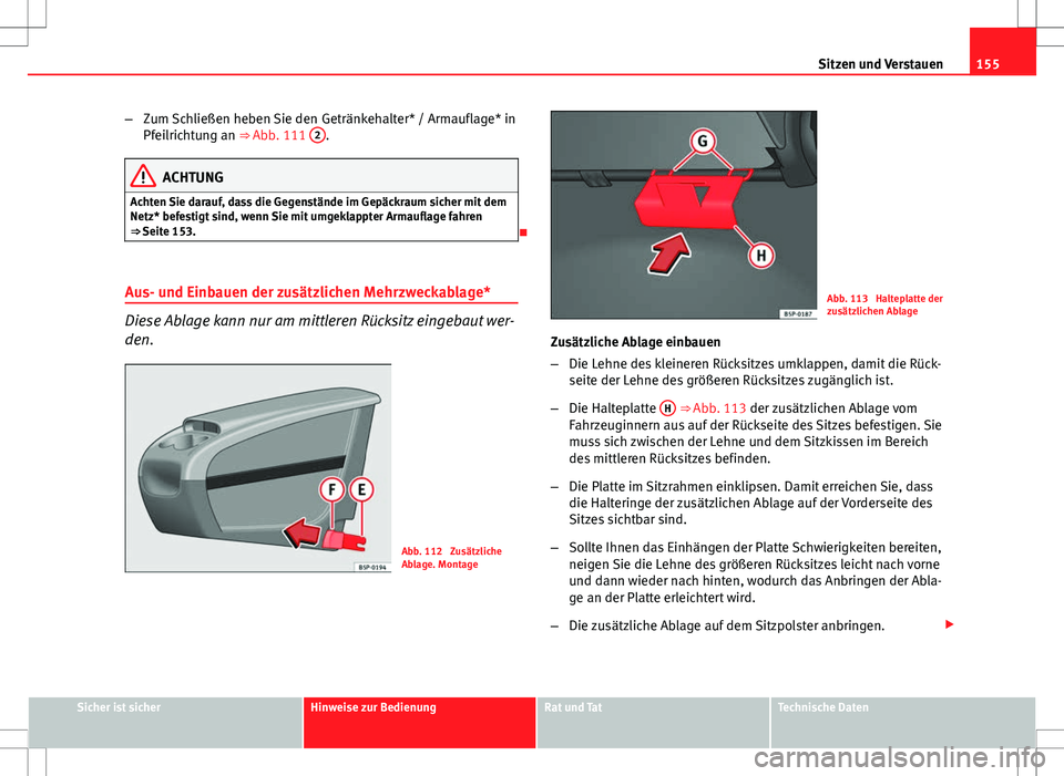 Seat Altea XL 2013 Betriebsanleitung (in German) 155
Sitzen und Verstauen
– Zum Schließen heben Sie den Getränkehalter* / Armauflage* in
Pfeilrichtung an ⇒ Abb. 111 2
.
ACHTUNG
Achten Sie darauf, dass die Gegenstände im Gepäckraum sicher Seat Altea XL 2013 Betriebsanleitung (in German) 155
Sitzen und Verstauen
– Zum Schließen heben Sie den Getränkehalter* / Armauflage* in
Pfeilrichtung an ⇒ Abb. 111 2
.
ACHTUNG
Achten Sie darauf, dass die Gegenstände im Gepäckraum sicher