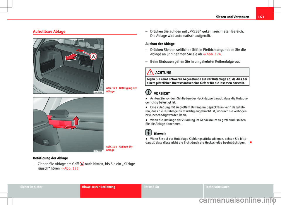 Seat Altea XL 2013 Betriebsanleitung (in German) 163
Sitzen und Verstauen
Aufrollbare Ablage
Abb. 123 Betätigung der
Ablage
Abb. 124 Ausbau der
Ablage
Betätigung der Ablage
– Ziehen Sie Ablage am Griff A
nach hinten, bis Sie ein „Klickge-
Seat Altea XL 2013 Betriebsanleitung (in German) 163
Sitzen und Verstauen
Aufrollbare Ablage
Abb. 123 Betätigung der
Ablage
Abb. 124 Ausbau der
Ablage
Betätigung der Ablage
– Ziehen Sie Ablage am Griff A
nach hinten, bis Sie ein „Klickge-
