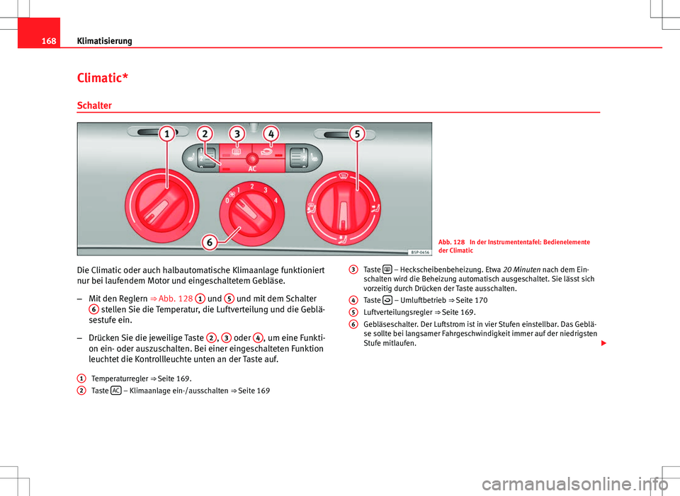 Seat Altea XL 2013 Betriebsanleitung (in German) 168Klimatisierung
Climatic*
Schalter
Abb. 128 In der Instrumententafel: Bedienelemente
der Climatic
Die Climatic oder auch halbautomatische Klimaanlage funktioniert
nur bei laufendem Motor und einges Seat Altea XL 2013 Betriebsanleitung (in German) 168Klimatisierung
Climatic*
Schalter
Abb. 128 In der Instrumententafel: Bedienelemente
der Climatic
Die Climatic oder auch halbautomatische Klimaanlage funktioniert
nur bei laufendem Motor und einges