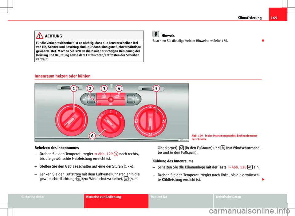 Seat Altea XL 2013 Betriebsanleitung (in German) 169
Klimatisierung
ACHTUNG
Für die Verkehrssicherheit ist es wichtig, dass alle Fensterscheiben frei
von Eis, Schnee und Beschlag sind. Nur dann sind gute Sichtverhältnisse
gewährleistet. Machen Si Seat Altea XL 2013 Betriebsanleitung (in German) 169
Klimatisierung
ACHTUNG
Für die Verkehrssicherheit ist es wichtig, dass alle Fensterscheiben frei
von Eis, Schnee und Beschlag sind. Nur dann sind gute Sichtverhältnisse
gewährleistet. Machen Si