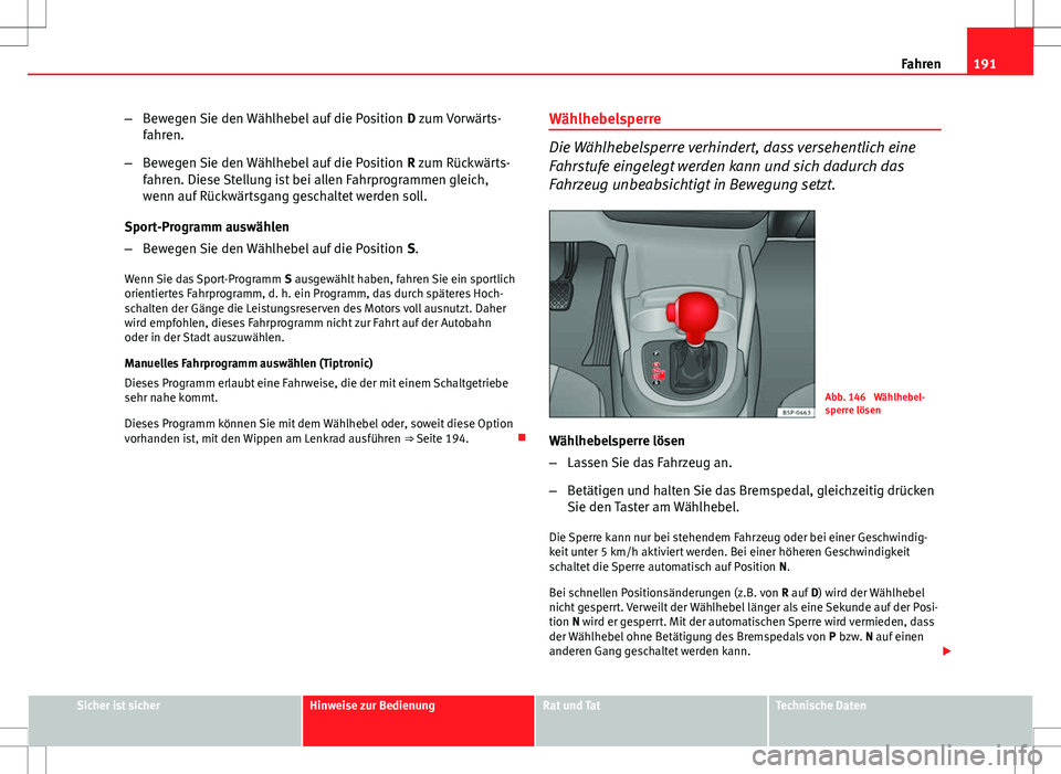 Seat Altea XL 2013 Betriebsanleitung (in German) 191
Fahren
– Bewegen Sie den Wählhebel auf die Position D zum Vorwärts-
fahren.
– Bewegen Sie den Wählhebel auf die Position R zum Rückwärts-
fahren. Diese Stellung ist bei allen Fahrprogra Seat Altea XL 2013 Betriebsanleitung (in German) 191
Fahren
– Bewegen Sie den Wählhebel auf die Position D zum Vorwärts-
fahren.
– Bewegen Sie den Wählhebel auf die Position R zum Rückwärts-
fahren. Diese Stellung ist bei allen Fahrprogra