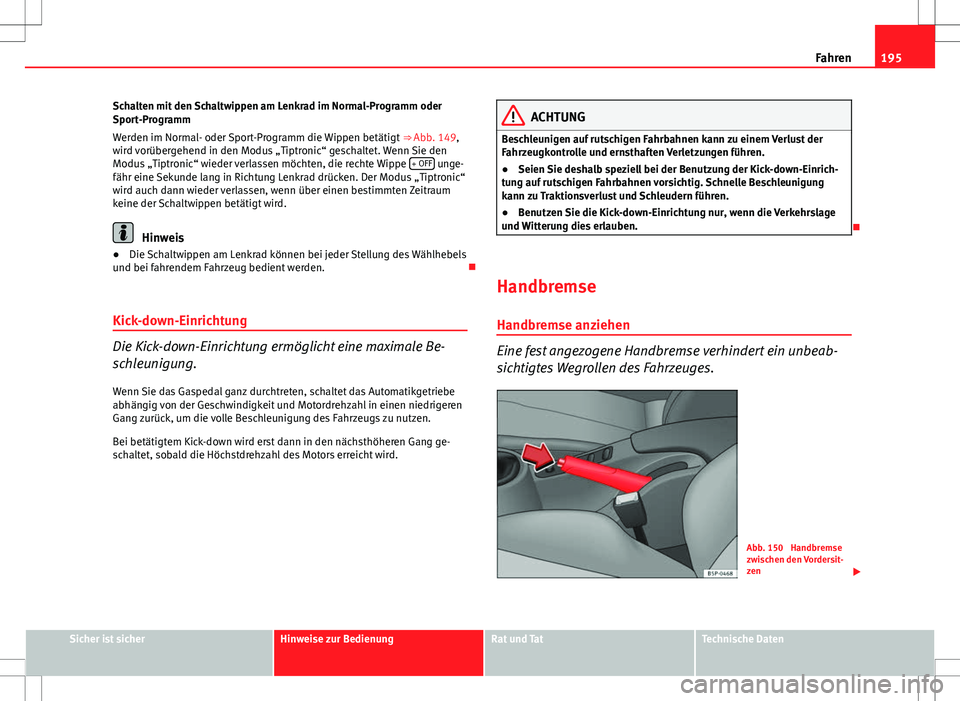 Seat Altea XL 2013 Betriebsanleitung (in German) 195
Fahren
Schalten mit den Schaltwippen am Lenkrad im Normal-Programm oder
Sport-Programm
Werden im Normal- oder Sport-Programm die Wippen betätigt ⇒ Abb. 149,
wird vorübergehend in den Modus Seat Altea XL 2013 Betriebsanleitung (in German) 195
Fahren
Schalten mit den Schaltwippen am Lenkrad im Normal-Programm oder
Sport-Programm
Werden im Normal- oder Sport-Programm die Wippen betätigt ⇒ Abb. 149,
wird vorübergehend in den Modus